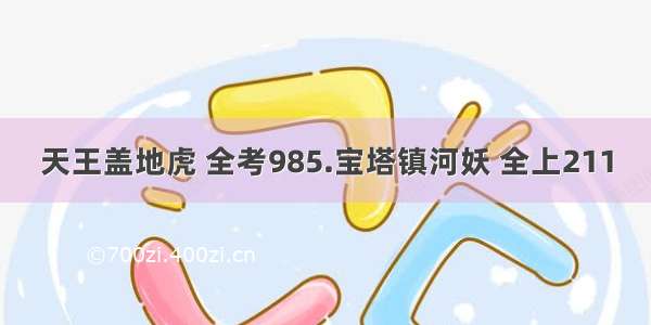 天王盖地虎 全考985.宝塔镇河妖 全上211