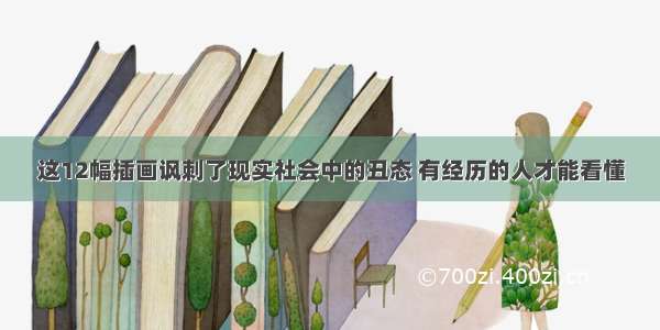 这12幅插画讽刺了现实社会中的丑态 有经历的人才能看懂