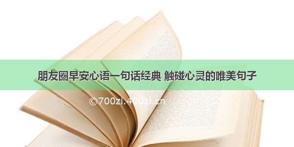 朋友圈早安心语一句话经典 触碰心灵的唯美句子