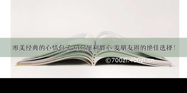 唯美经典的心情句子 句句犀利戳心 发朋友圈的绝佳选择！