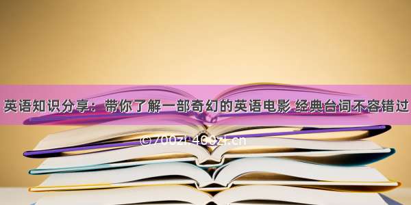 英语知识分享：带你了解一部奇幻的英语电影 经典台词不容错过