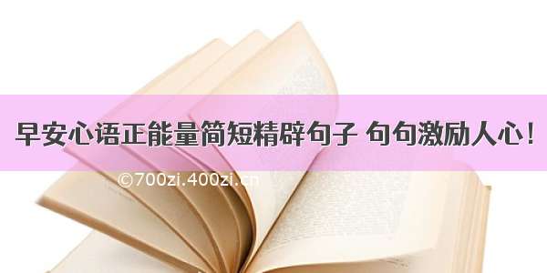 早安心语正能量简短精辟句子 句句激励人心！