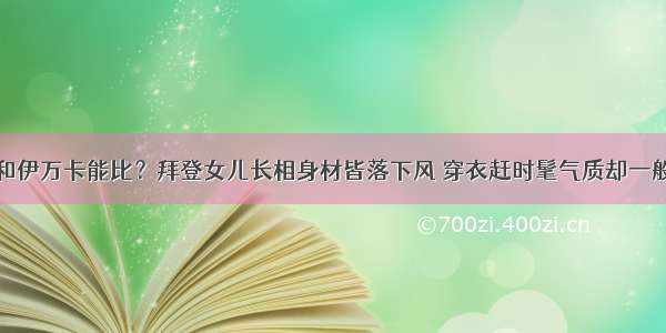 和伊万卡能比？拜登女儿长相身材皆落下风 穿衣赶时髦气质却一般