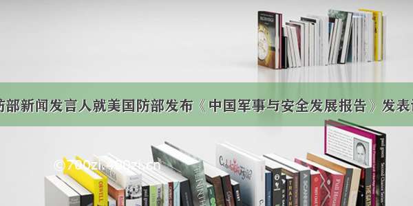 国防部新闻发言人就美国防部发布《中国军事与安全发展报告》发表谈话