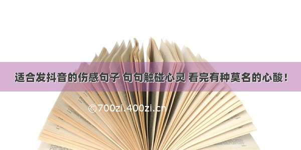 适合发抖音的伤感句子 句句触碰心灵 看完有种莫名的心酸！