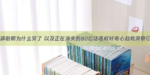 郭敬明为什么哭了 以及正在消失的80后话语权好奇心趋势洞察④