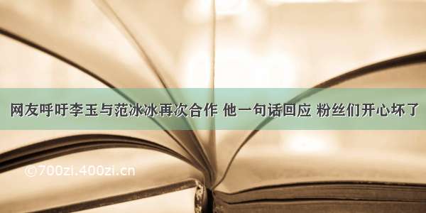 网友呼吁李玉与范冰冰再次合作 他一句话回应 粉丝们开心坏了