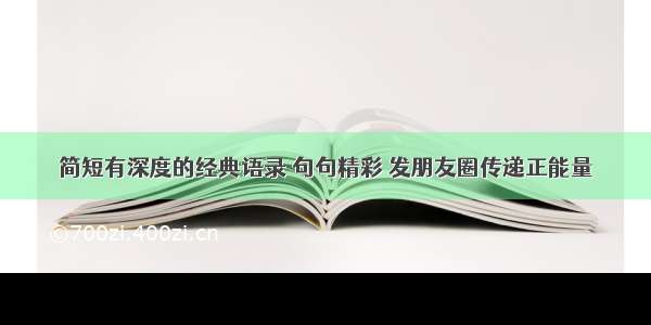 简短有深度的经典语录 句句精彩 发朋友圈传递正能量