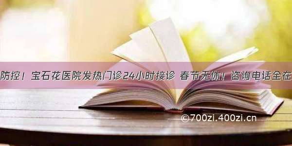 全面防控！宝石花医院发热门诊24小时接诊 春节无休！咨询电话全在这里