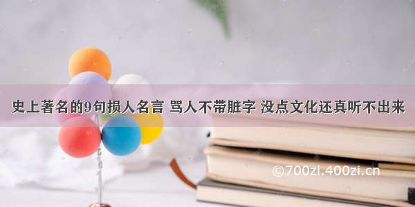 史上著名的9句损人名言 骂人不带脏字 没点文化还真听不出来