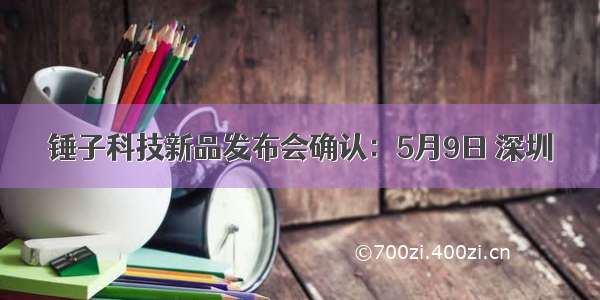 锤子科技新品发布会确认：5月9日 深圳