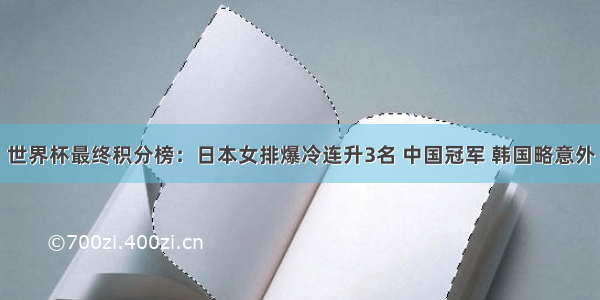 世界杯最终积分榜：日本女排爆冷连升3名 中国冠军 韩国略意外