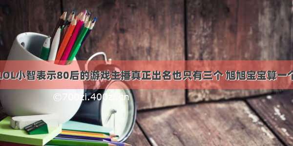 LOL小智表示80后的游戏主播真正出名也只有三个 旭旭宝宝算一个