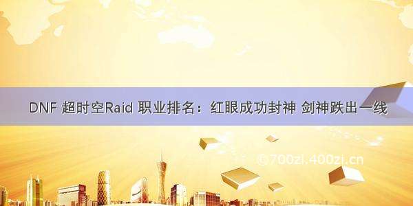 DNF 超时空Raid 职业排名：红眼成功封神 剑神跌出一线