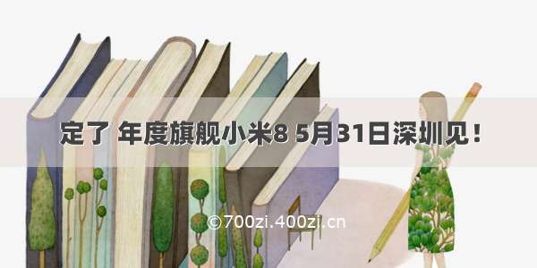 定了 年度旗舰小米8 5月31日深圳见！