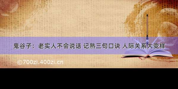 鬼谷子：老实人不会说话 记熟三句口诀 人际关系大变样