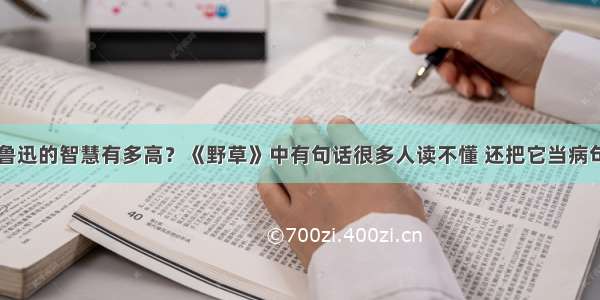 鲁迅的智慧有多高？《野草》中有句话很多人读不懂 还把它当病句