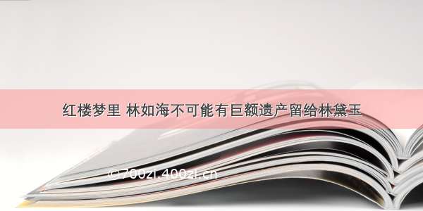 红楼梦里 林如海不可能有巨额遗产留给林黛玉