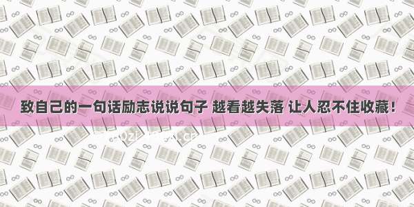 致自己的一句话励志说说句子 越看越失落 让人忍不住收藏！