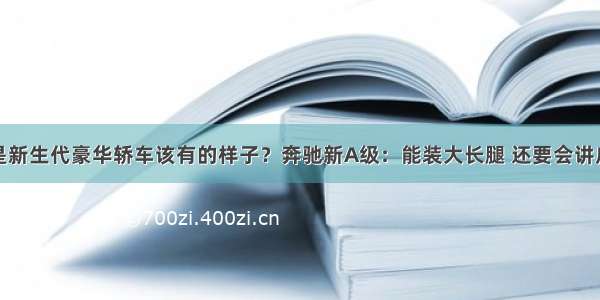 什么是新生代豪华轿车该有的样子？奔驰新A级：能装大长腿 还要会讲广东话