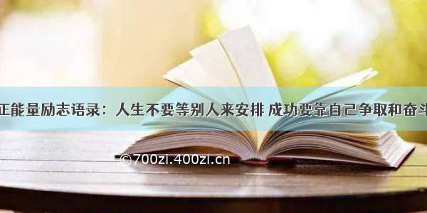 正能量励志语录：人生不要等别人来安排 成功要靠自己争取和奋斗