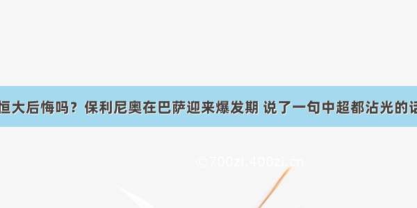 恒大后悔吗？保利尼奥在巴萨迎来爆发期 说了一句中超都沾光的话