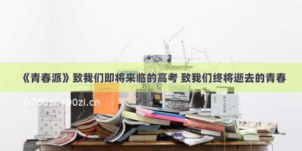 《青春派》致我们即将来临的高考 致我们终将逝去的青春