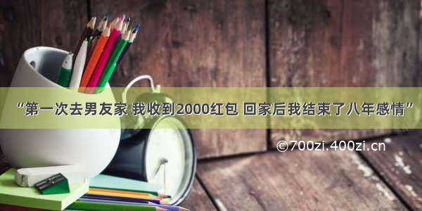 “第一次去男友家 我收到2000红包 回家后我结束了八年感情”