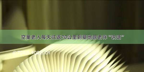 空巢老人每天往返70公里　到墓地跟老伴“说话”