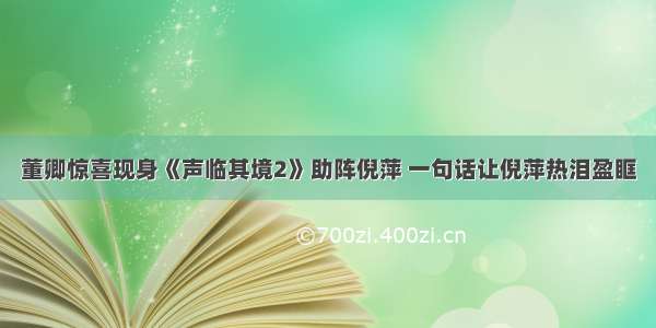 董卿惊喜现身《声临其境2》助阵倪萍 一句话让倪萍热泪盈眶