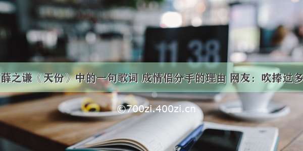 薛之谦《天份》中的一句歌词 成情侣分手的理由 网友：吹捧过多