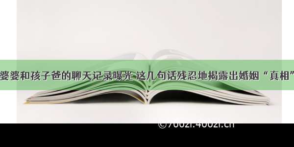 婆婆和孩子爸的聊天记录曝光 这几句话残忍地揭露出婚姻“真相”