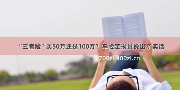 “三者险”买50万还是100万？车险定损员说出了实话