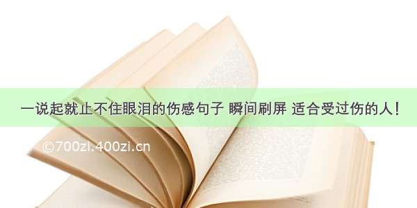 一说起就止不住眼泪的伤感句子 瞬间刷屏 适合受过伤的人！