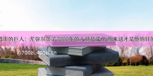 进击的巨人：尤弥尔等了2000年的人就是艾伦 原来这才是他的目的