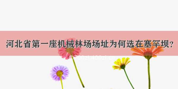 河北省第一座机械林场场址为何选在塞罕坝？