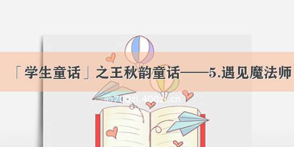 「学生童话」之王秋韵童话——5.遇见魔法师