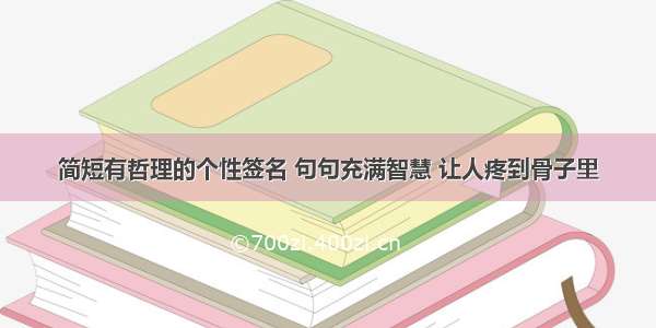 简短有哲理的个性签名 句句充满智慧 让人疼到骨子里