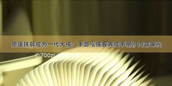 锄强扶弱成为一代大侠！手游《侠客养成手册》内容曝光