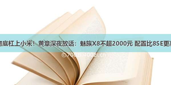 彻底杠上小米！黄章深夜放话：魅族X8不超2000元 配置比8SE更高