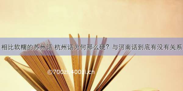 相比软糯的苏州话 杭州话为何那么硬？与河南话到底有没有关系