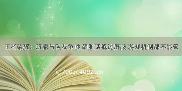 王者荣耀：玩家与队友争吵 飙脏话躲过屏蔽 游戏机制都不能管