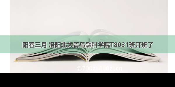 阳春三月 洛阳北大青鸟融科学院T8031班开班了