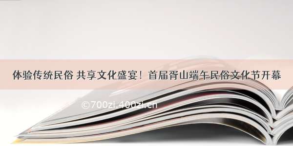 体验传统民俗 共享文化盛宴！首届胥山端午民俗文化节开幕