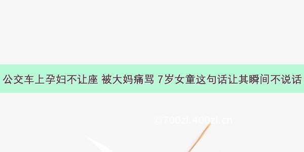 公交车上孕妇不让座 被大妈痛骂 7岁女童这句话让其瞬间不说话