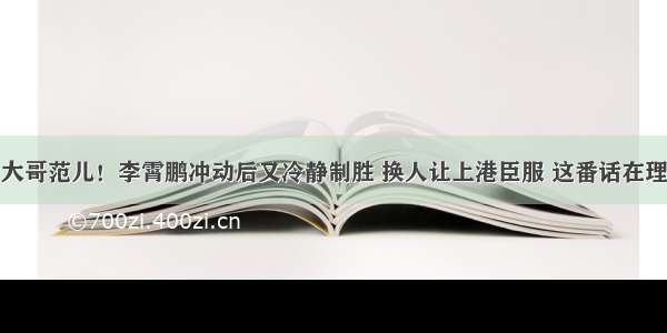 大哥范儿！李霄鹏冲动后又冷静制胜 换人让上港臣服 这番话在理