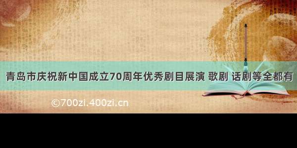 青岛市庆祝新中国成立70周年优秀剧目展演 歌剧 话剧等全都有