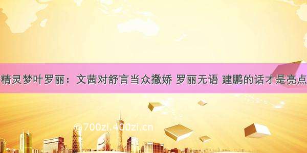 精灵梦叶罗丽：文茜对舒言当众撒娇 罗丽无语 建鹏的话才是亮点