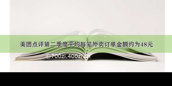 美团点评第二季度平均每笔外卖订单金额约为48元