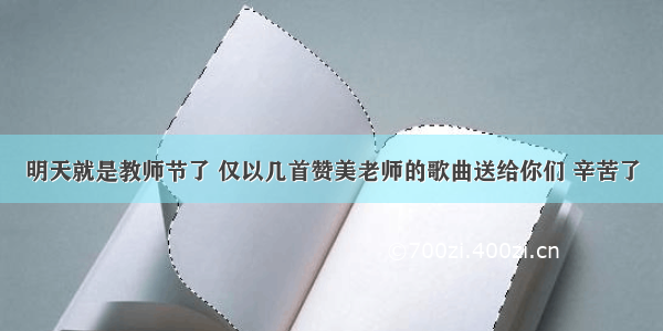 明天就是教师节了 仅以几首赞美老师的歌曲送给你们 辛苦了